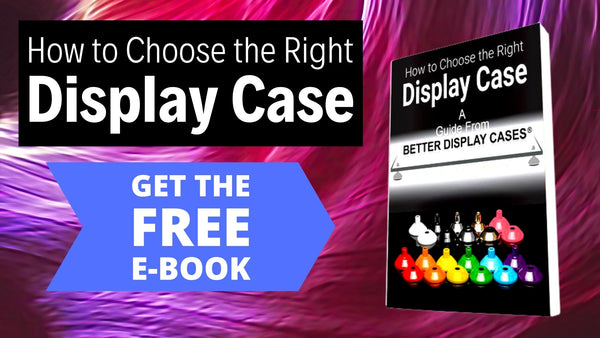How to Choose the Right Display Case:  A Guide From Better Display Cases