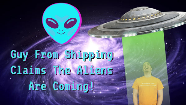 Guy From Shipping Claims The Aliens Are Coming!